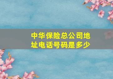 中华保险总公司地址电话号码是多少