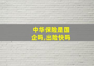 中华保险是国企吗,出险快吗