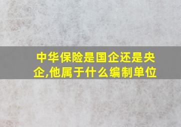 中华保险是国企还是央企,他属于什么编制单位