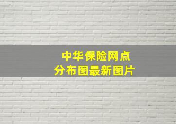 中华保险网点分布图最新图片