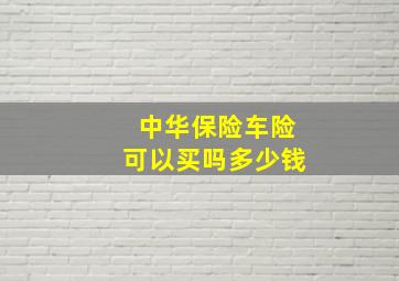 中华保险车险可以买吗多少钱