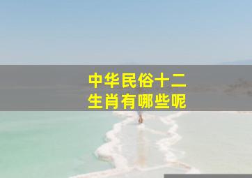 中华民俗十二生肖有哪些呢