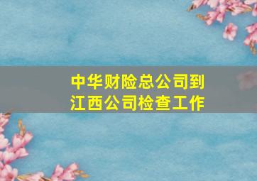 中华财险总公司到江西公司检查工作