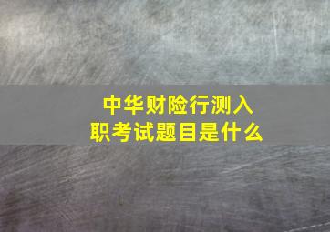 中华财险行测入职考试题目是什么