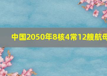 中国2050年8核4常12艘航母