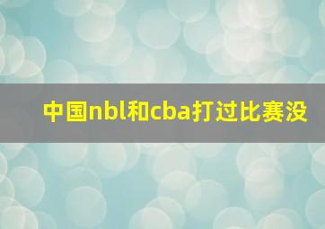 中国nbl和cba打过比赛没