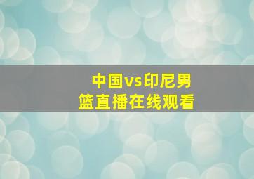 中国vs印尼男篮直播在线观看