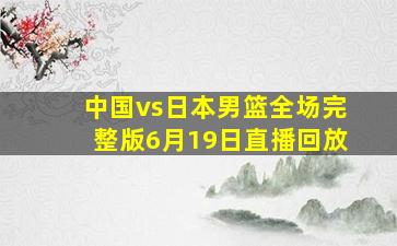 中国vs日本男篮全场完整版6月19日直播回放