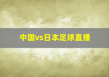 中国vs日本足球直播