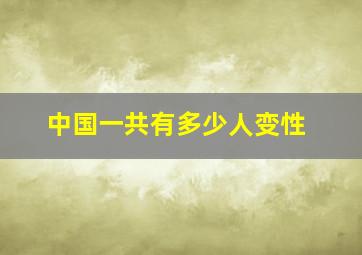 中国一共有多少人变性