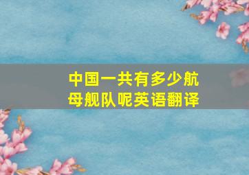 中国一共有多少航母舰队呢英语翻译