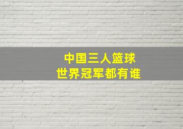 中国三人篮球世界冠军都有谁