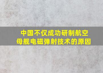 中国不仅成功研制航空母舰电磁弹射技术的原因