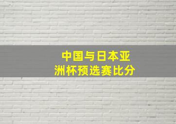 中国与日本亚洲杯预选赛比分