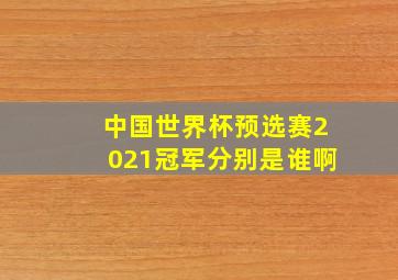 中国世界杯预选赛2021冠军分别是谁啊