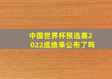 中国世界杯预选赛2022成绩单公布了吗