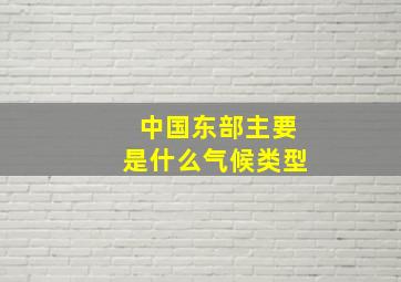 中国东部主要是什么气候类型