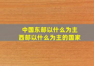 中国东部以什么为主西部以什么为主的国家