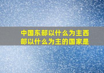 中国东部以什么为主西部以什么为主的国家是