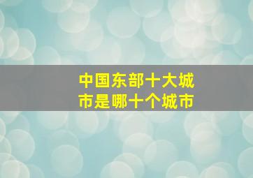 中国东部十大城市是哪十个城市