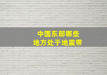 中国东部哪些地方处于地震带