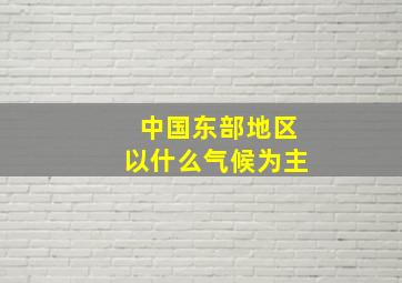 中国东部地区以什么气候为主