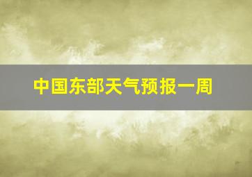 中国东部天气预报一周