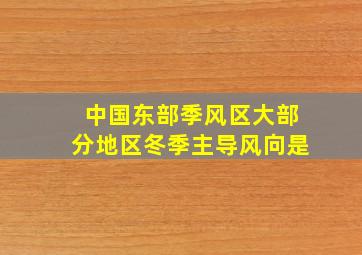 中国东部季风区大部分地区冬季主导风向是