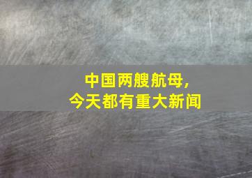 中国两艘航母,今天都有重大新闻