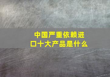 中国严重依赖进口十大产品是什么