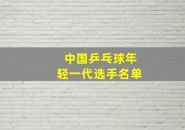 中国乒乓球年轻一代选手名单