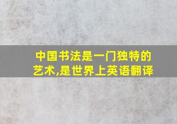 中国书法是一门独特的艺术,是世界上英语翻译