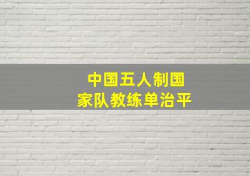 中国五人制国家队教练单治平