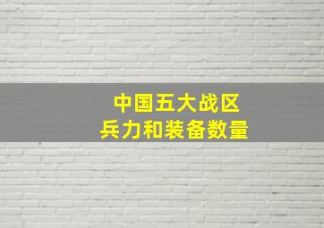 中国五大战区兵力和装备数量