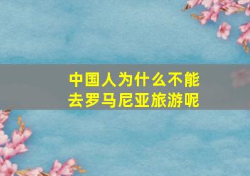 中国人为什么不能去罗马尼亚旅游呢