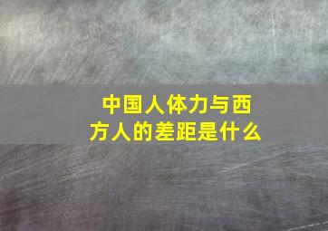 中国人体力与西方人的差距是什么