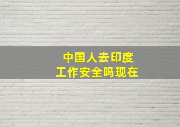 中国人去印度工作安全吗现在