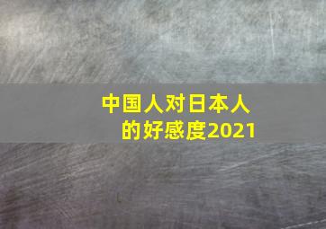 中国人对日本人的好感度2021