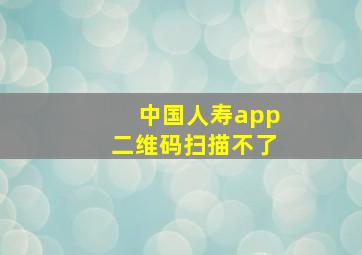 中国人寿app二维码扫描不了