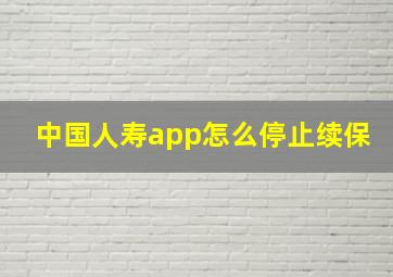 中国人寿app怎么停止续保