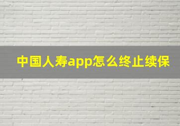 中国人寿app怎么终止续保