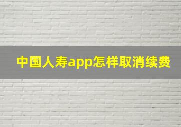 中国人寿app怎样取消续费