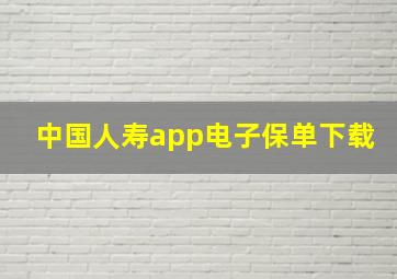 中国人寿app电子保单下载