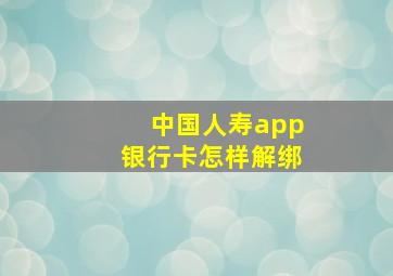 中国人寿app银行卡怎样解绑