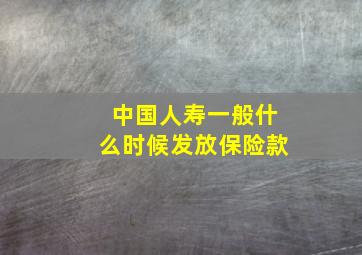 中国人寿一般什么时候发放保险款