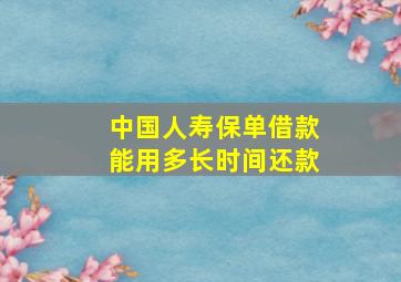 中国人寿保单借款能用多长时间还款