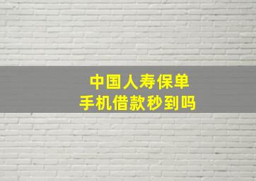 中国人寿保单手机借款秒到吗