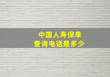 中国人寿保单查询电话是多少