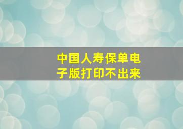 中国人寿保单电子版打印不出来