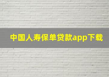 中国人寿保单贷款app下载